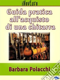 Guida pratica all'acquisto di una chitarra. E-book. Formato EPUB ebook di Barbara Polacchi