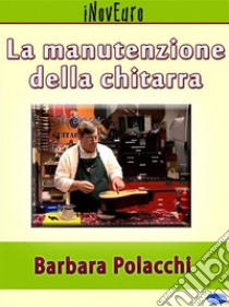 La manutenzione della chitarra. E-book. Formato PDF ebook di Barbara Polacchi