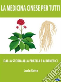 La medicina cinese per tuttiDalla storia alla pratica e ai benefici. E-book. Formato Mobipocket ebook di Lucio Sotte