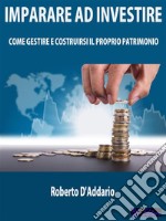 Imparare ad InvestireCome Gestire e Costruirsi il Proprio Patrimonio. E-book. Formato Mobipocket