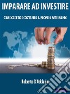 Imparare ad InvestireCome Gestire e Costruirsi il Proprio Patrimonio. E-book. Formato EPUB ebook