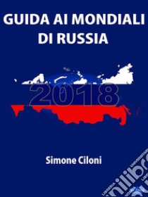 Guida ai Mondiali di Russia 2018Tutto ciò che devi sapere sui Mondiali di Russia 2018. E-book. Formato EPUB ebook di Simone Ciloni