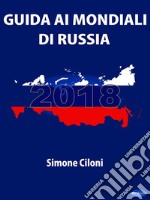 Guida ai Mondiali di Russia 2018Tutto ciò che devi sapere sui Mondiali di Russia 2018. E-book. Formato Mobipocket