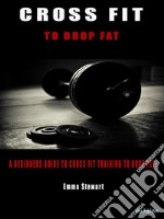 Cross Fit to Drop FatA beginners guide to Cross Fit training to drop fat. E-book. Formato PDF