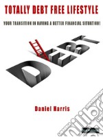 Totally Debt Free Life StyleYour transition in having a better financial situation!. E-book. Formato PDF ebook