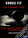 Cross-Fit per perdere pesoGuida al Cross-Fit per principianti per perdere peso. E-book. Formato PDF ebook