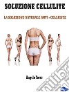 Soluzione CelluliteLa Soluzione Naturale Anti - Cellulite. E-book. Formato PDF ebook