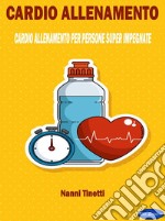 Cardio AllenamentoCardio Allenamento per persone super impegnate. E-book. Formato PDF ebook