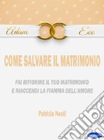 Come salvare il matrimonioFai rifiorire il tuo matrimonio e riaccendi la fiamma dell’amore. E-book. Formato PDF ebook