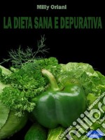 La dieta sana e depurativaCome dimagrire depurandosi e mantenere il Peso Forma. E-book. Formato PDF