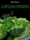 La dieta sana e depurativaCome dimagrire depurandosi e mantenere il Peso Forma. E-book. Formato PDF ebook