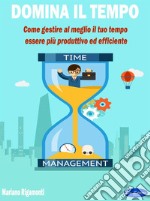 Domina il tempoCome gestire al meglio il tuo tempo,vessere più produttivo ed efficiente. E-book. Formato PDF ebook