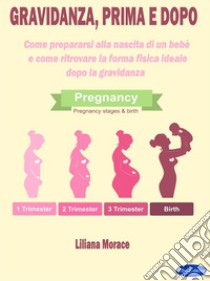 Gravidanza, prima e dopoCome prepararsi alla nascita di un bebè  e come ritrovare la forma fisica ideale  dopo la gravidanza. E-book. Formato PDF ebook di Liliana Morace