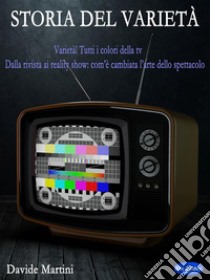 Storia del VarietàVarietà! Tutti i Colori della TV - Dalla Rivista ai Reality Show: Com’è cambiata l’arte dello spettacolo. E-book. Formato PDF ebook di Davide Martini