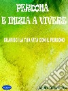 Perdona e inizia a vivereGuarisci la tua vita con il perdono. E-book. Formato PDF ebook