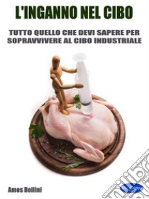 L'Inganno nel CiboTutto quello che devi sapere per sopravvivere al cibo industriale. E-book. Formato PDF ebook di Amos Boilini