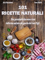 101 Ricette NaturaliPer prenderti davvero cura della tua salute e di quella dei tuoi figli. E-book. Formato PDF ebook