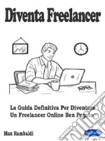 Diventa FreelancerLa Guida Definitiva Per Diventare Un Freelancer Online Ben Pagato. E-book. Formato PDF ebook