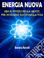 Energia NuovaUsa Il Potere Della Mente Per Ottenere Tutto Dalla Vita. E-book. Formato PDF ebook