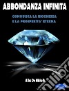 Abbondanza InfinitaConquista la Ricchezza e La Prosperità Eterna. E-book. Formato PDF ebook