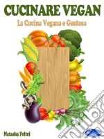 Cucinare VeganLa Cucina Vegana e Gustosa. E-book. Formato PDF