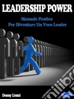 Leadership PowerManuale pratico per diventare un vero Leader. E-book. Formato PDF ebook