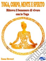 Yoga, Corpo, Mente e SpiritoRitrova il benessere di vivere con lo Yoga. E-book. Formato PDF ebook