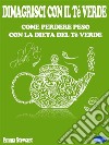 Dimagrisci con il Tè verdeCome Perdere Peso con La Dieta del Tè Verde. E-book. Formato PDF ebook