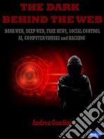 The dark behind the webDark Web, Deep Web, Fake News, Social Control, AI, Computer Viruses and Hacking. E-book. Formato PDF ebook