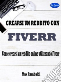 Crearsi un reddito con fiverrCome crearsi un reddito online utilizzando Fiverr. E-book. Formato PDF ebook di Max Rambaldi