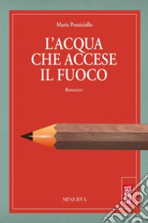 L'acqua che accese il fuoco. E-book. Formato Mobipocket ebook di Maria Ponticiello