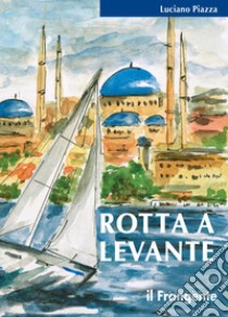 Rotta a LevanteDa Roma a Istanbul. E-book. Formato EPUB ebook di Luciano Piazza