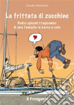 La frittata di zucchineDodici episodi tragicomici di una famiglia in barca a vela. E-book. Formato EPUB