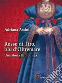 Rosso di Tiro, blu d'Oltremare. Una storia fiamminga. E-book. Formato EPUB ebook di Adriana Assini