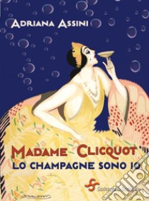 Madame Clicquot. Lo champagne sono io. E-book. Formato EPUB ebook di Adriana Assini