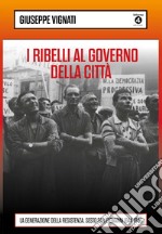 I ribelli al governo della città: La generazione della resistenza. Sesto San Giovanni 1944-1946. E-book. Formato EPUB ebook