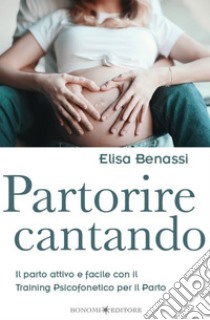 Partorire cantandoIl parto attivo e facile con il Training Psicofonetico per il Parto. E-book. Formato EPUB ebook di Elisa Benassi