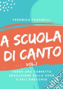 A scuola di cantoVerso una corretta educazione della voce e dell'orecchio. E-book. Formato Mobipocket ebook di Veronica Fasanelli