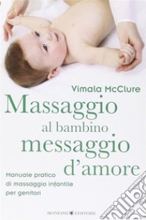 Massaggio al bambino, messaggio d’amoreManuale pratico di massaggio infantile per genitori. E-book. Formato EPUB ebook di Vimale McClure