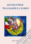 Tra il rumore e il silenzio. E-book. Formato EPUB ebook