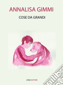 Cose da grandi. E-book. Formato EPUB ebook di Annalisa Gimmi