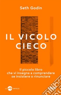 Il vicolo ciecoIl piccolo libro che vi insegna a comprendere se insistere o rinunciare. E-book. Formato Mobipocket ebook di Seth Godin