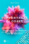L’importanza di osareCinque principi per realizzare pienamente il proprio potenziale nella vita e nel lavoro. E-book. Formato Mobipocket ebook di Jean Case
