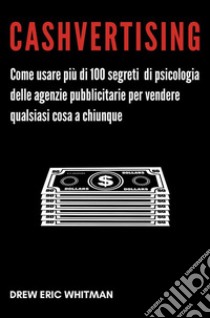 CashvertisingCome usare più di 100 segreti di psicologia delle agenzie pubblicitarie per vendere qualsiasi cosa a chiunque. E-book. Formato EPUB ebook di Drew Eric Whitman