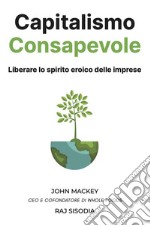 Capitalismo ConsapevoleLiberare lo spirito eroico delle imprese. E-book. Formato EPUB ebook