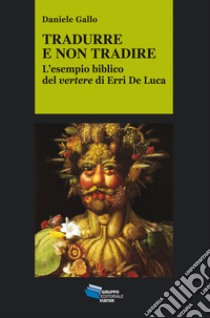 TRADURRE E NON TRADIRE: L'esempio biblico del vertere di Erri De Luca. E-book. Formato EPUB ebook di Daniele Gallo