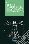 ELEMENTI DI ANTROPOLOGIA DELLA VIOLENZA E DELL'AGGRESSIVITA'. E-book. Formato EPUB ebook di Simone Borile