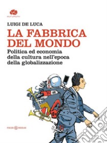 La Fabbrica del mondoPolitica ed economia della cultura nell’epoca della globalizzazione. E-book. Formato EPUB ebook di Luigi De Luca