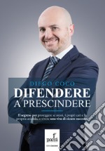 Difendere a prescindere: Il segreto per proteggere se stessi, i propri cari e la propria azienda, e vivere una vita di sicuro successo. E-book. Formato EPUB ebook