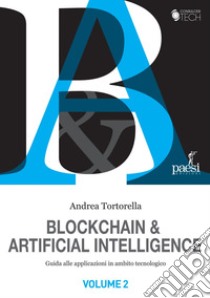 Blockchain & Artificial Intelligence: Guida alle applicazioni in ambito tecnologico. E-book. Formato EPUB ebook di Andrea Tortorella